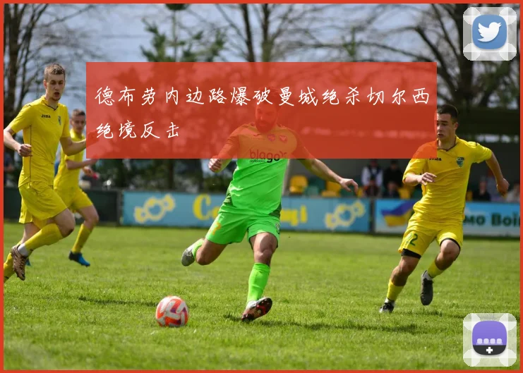 德布劳内边路爆破曼城绝杀切尔西绝境反击