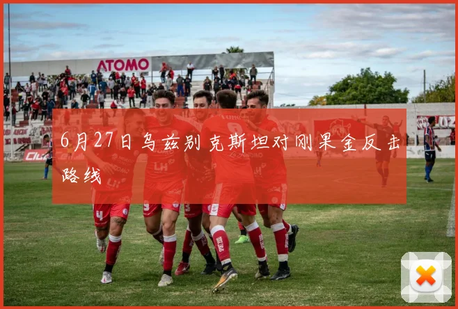 6月27日乌兹别克斯坦对刚果金反击路线