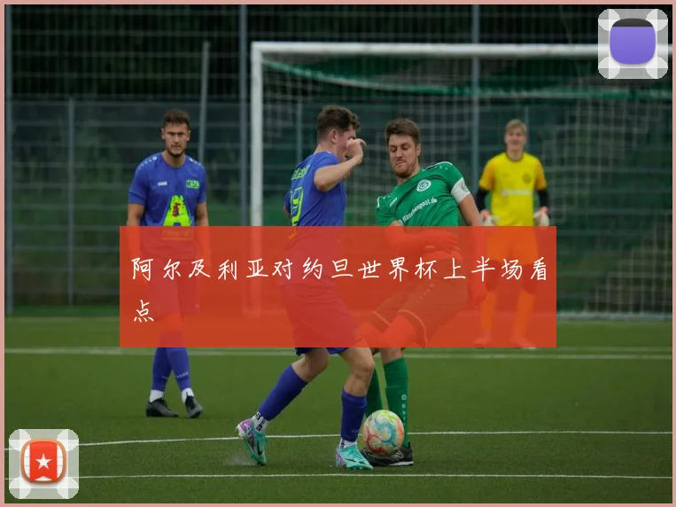 阿尔及利亚对约旦世界杯上半场看点