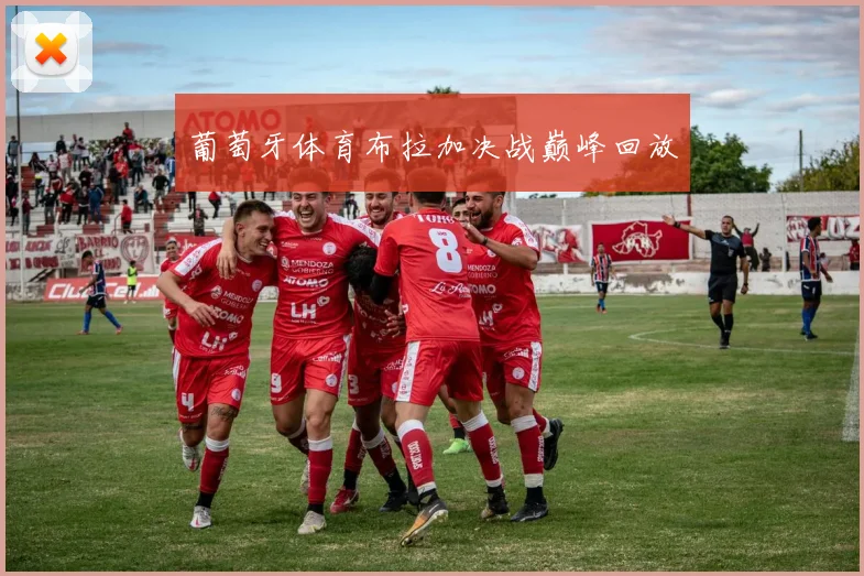 葡萄牙体育布拉加决战巅峰回放