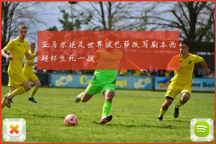 亚马尔逆足世界波巴萨改写剧本西超杯生死一战