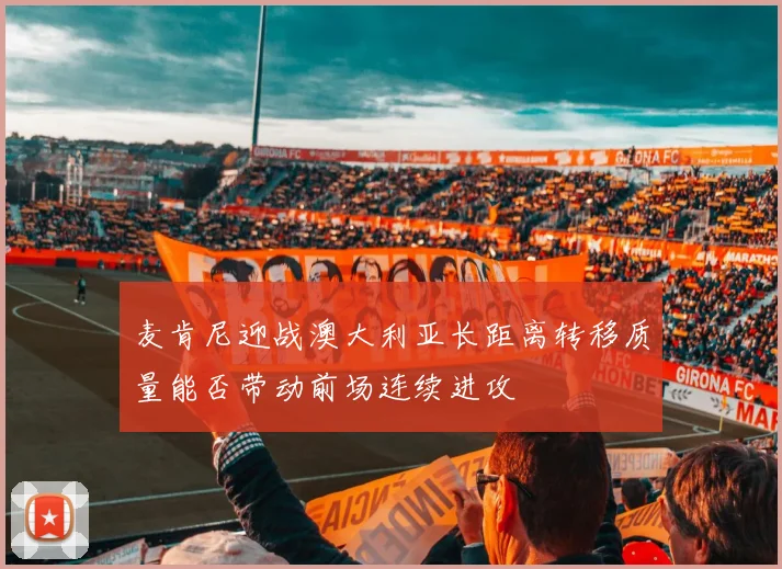 麦肯尼迎战澳大利亚长距离转移质量能否带动前场连续进攻