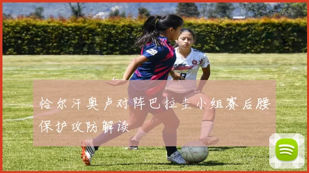 恰尔汗奥卢对阵巴拉圭小组赛后腰保护攻防解读