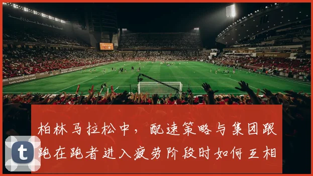 柏林马拉松中，配速策略与集团跟跑在跑者进入疲劳阶段时如何互相影响