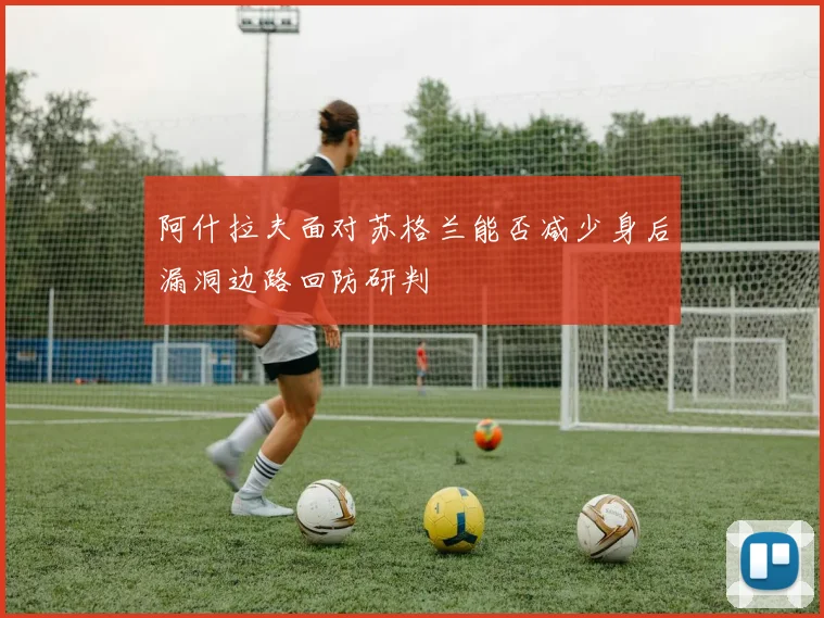 阿什拉夫面对苏格兰能否减少身后漏洞边路回防研判