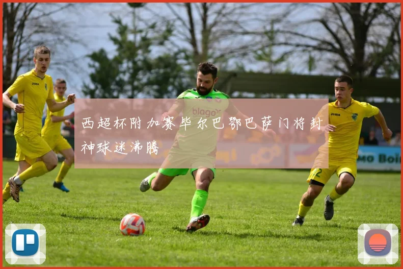 西超杯附加赛毕尔巴鄂巴萨门将封神球迷沸腾
