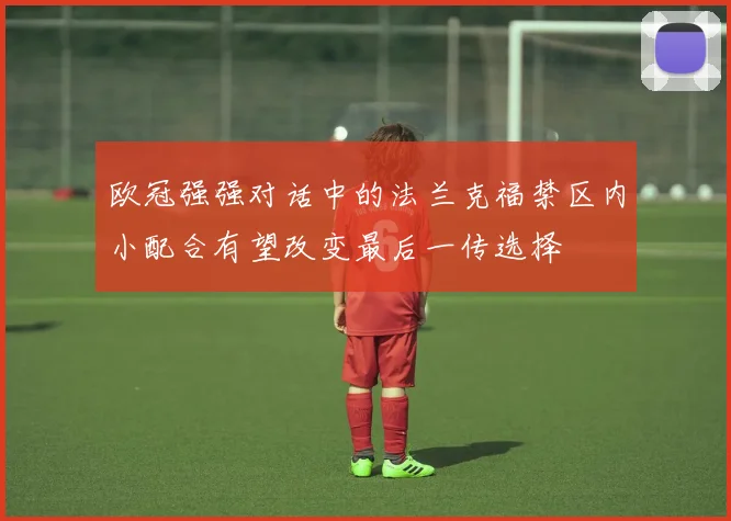 欧冠强强对话中的法兰克福禁区内小配合有望改变最后一传选择
