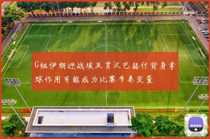 G组伊朗迎战埃及贾汉巴赫什背身拿球作用可能成为比赛节奏变量