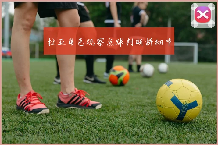 拉亚角色观察点球判断拼细节