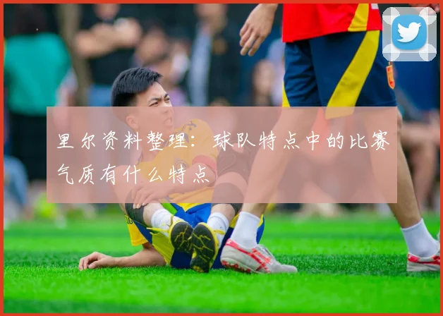 里尔资料整理:球队特点中的比赛气质有什么特点