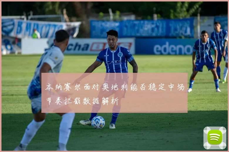 本纳赛尔面对奥地利能否稳定中场节奏拦截数据解析