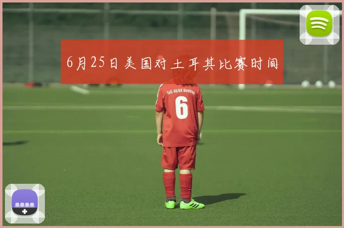 6月25日美国对土耳其比赛时间