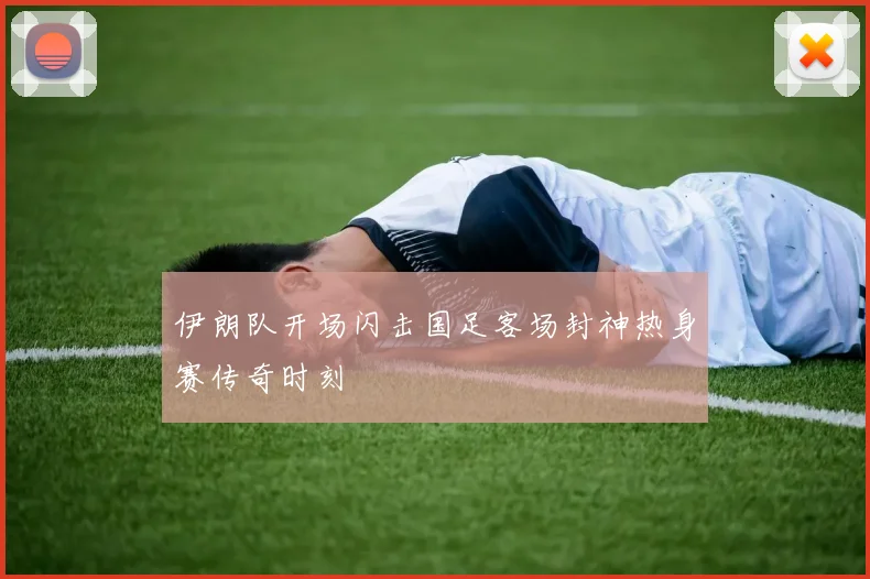 伊朗队开场闪击国足客场封神热身赛传奇时刻