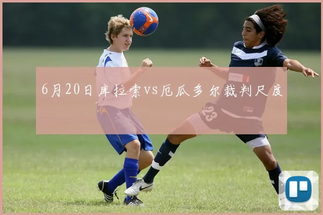 6月20日库拉索vs厄瓜多尔裁判尺度
