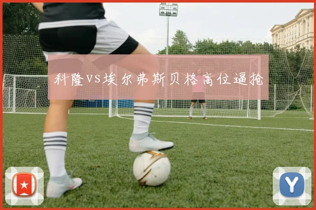 科隆vs埃尔弗斯贝格高位逼抢