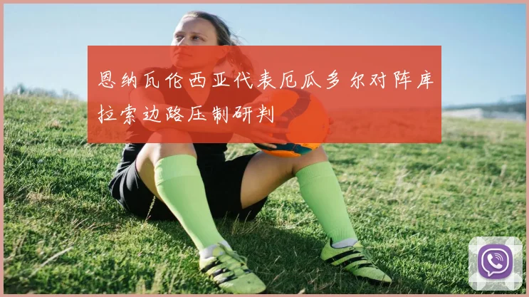 恩纳瓦伦西亚代表厄瓜多尔对阵库拉索边路压制研判