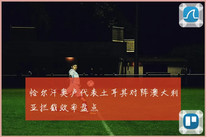 恰尔汗奥卢代表土耳其对阵澳大利亚拦截效率盘点