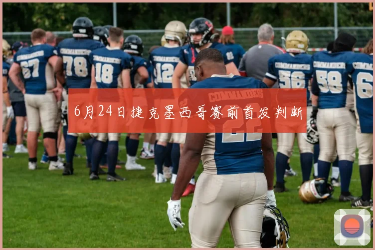 6月24日捷克墨西哥赛前首发判断
