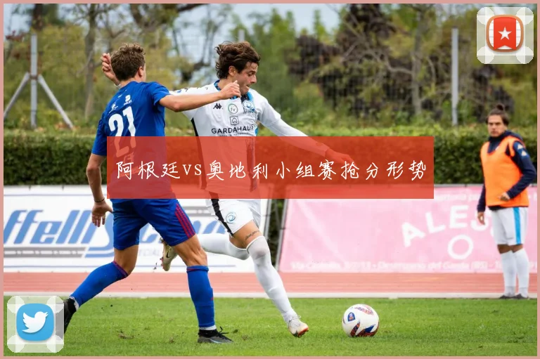 阿根廷vs奥地利小组赛抢分形势