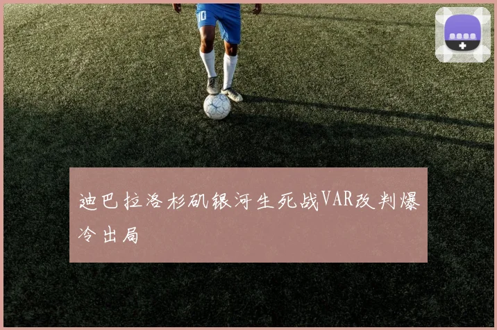 迪巴拉洛杉矶银河生死战VAR改判爆冷出局