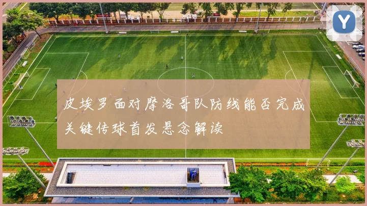 皮埃罗面对摩洛哥队防线能否完成关键传球首发悬念解读