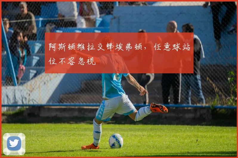 阿斯顿维拉交锋埃弗顿，任意球站位不容忽视