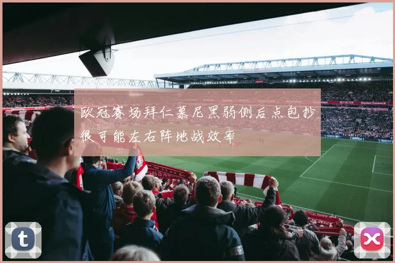 欧冠赛场拜仁慕尼黑弱侧后点包抄很可能左右阵地战效率