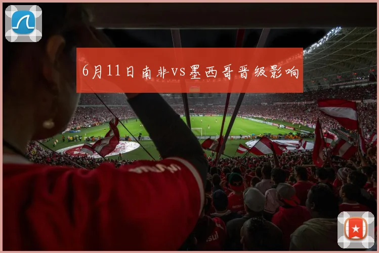 6月11日南非vs墨西哥晋级影响
