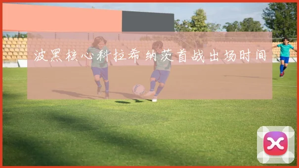 波黑核心科拉希纳茨首战出场时间
